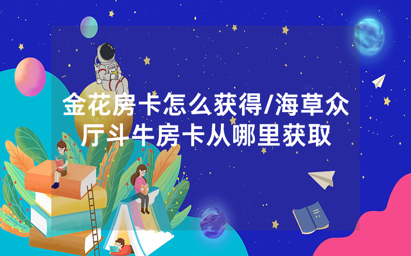 金花房卡怎么获得/海草众厅斗牛房卡从哪里获取