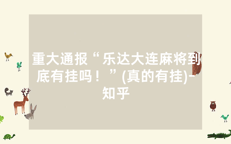 重大通报“乐达大连麻将到底有挂吗！”(真的有挂)-知乎