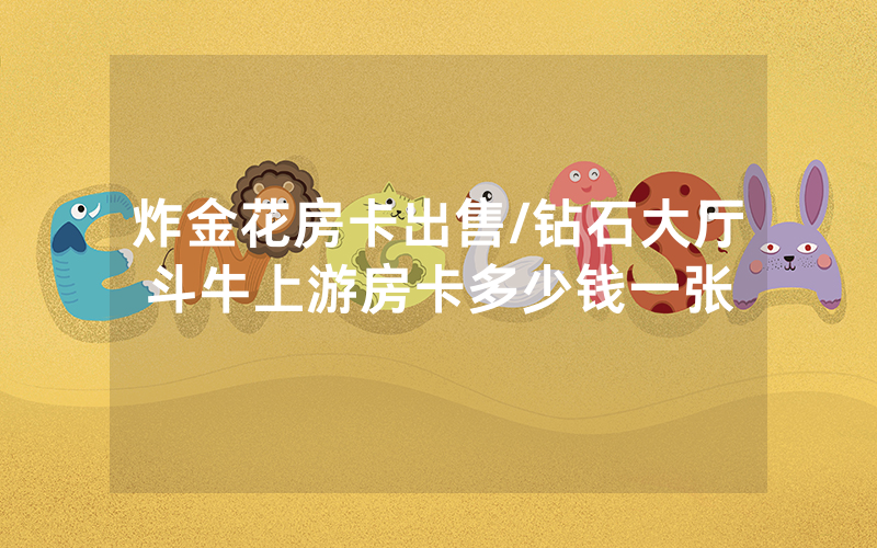 炸金花房卡出售/钻石大厅斗牛上游房卡多少钱一张