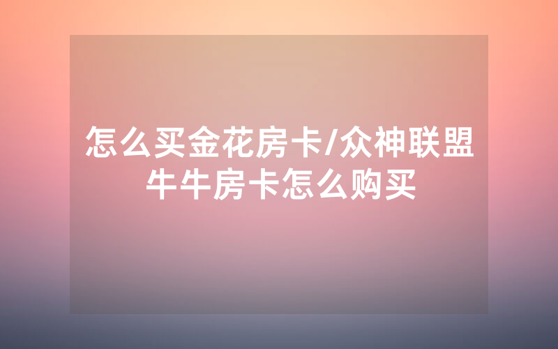怎么买金花房卡/众神联盟牛牛房卡怎么购买