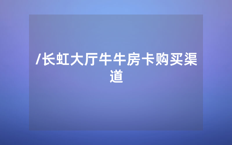 /长虹大厅牛牛房卡购买渠道