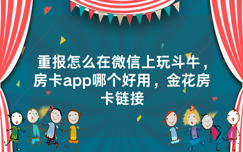 重报怎么在微信上玩斗牛，房卡app哪个好用，金花房卡链接