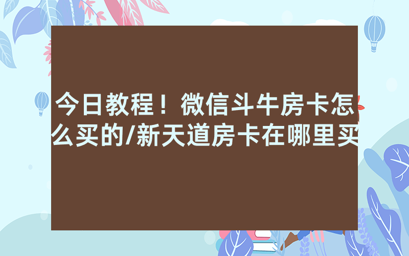 今日教程！微信斗牛房卡怎么买的/新天道房卡在哪里买