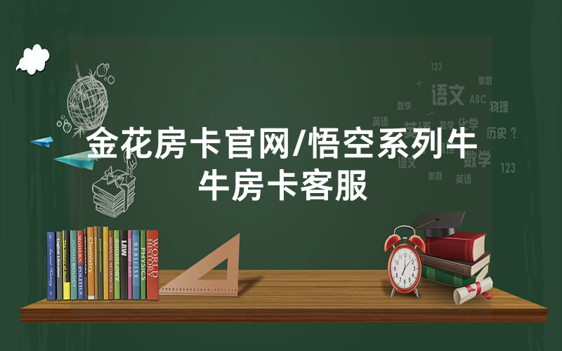 金花房卡官网/悟空系列牛牛房卡客服