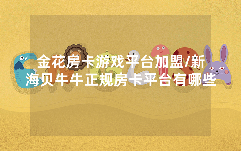 金花房卡游戏平台加盟/新海贝牛牛正规房卡平台有哪些