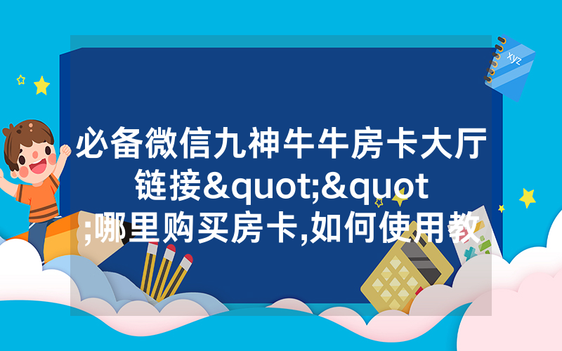 必备微信九神牛牛房卡大厅链接""哪里购买房卡,如何使用教程
