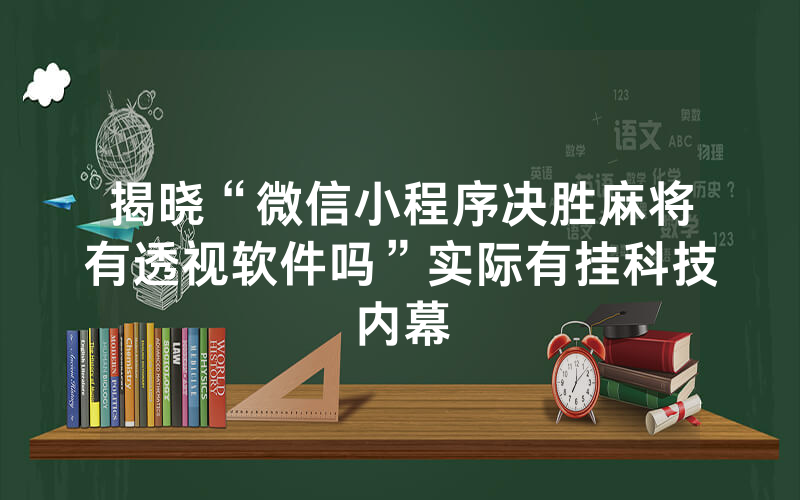 揭晓“微信小程序决胜麻将有透视软件吗”实际有挂科技内幕