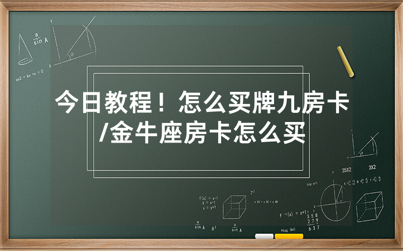 今日教程！怎么买牌九房卡/金牛座房卡怎么买