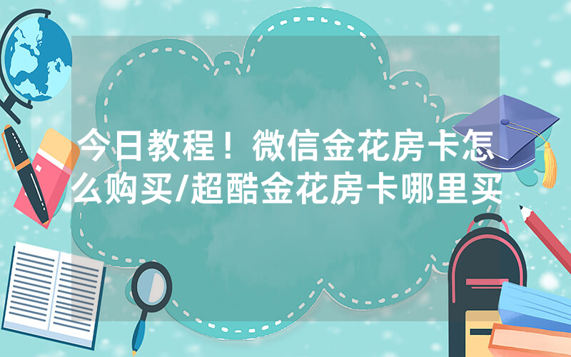 今日教程！微信金花房卡怎么购买/超酷金花房卡哪里买