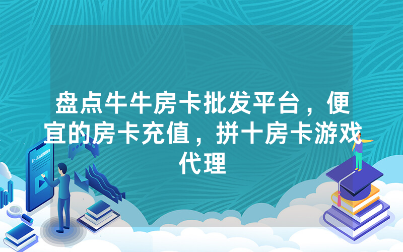 盘点牛牛房卡批发平台，便宜的房卡充值，拼十房卡游戏代理