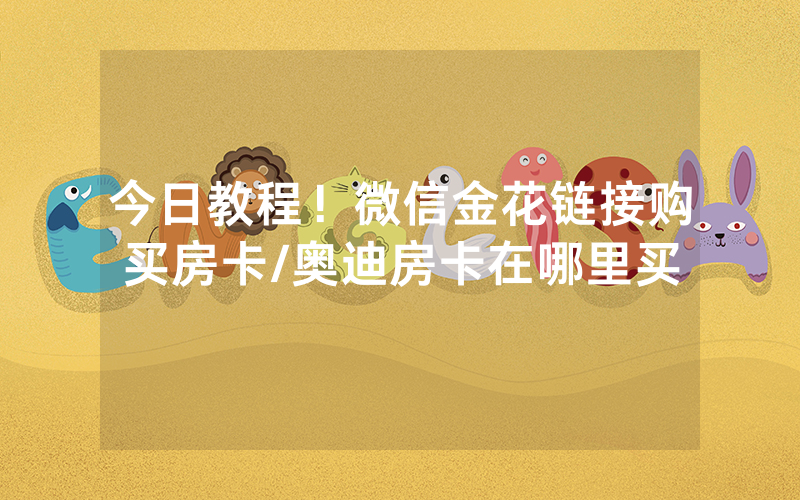 今日教程！微信金花链接购买房卡/奥迪房卡在哪里买