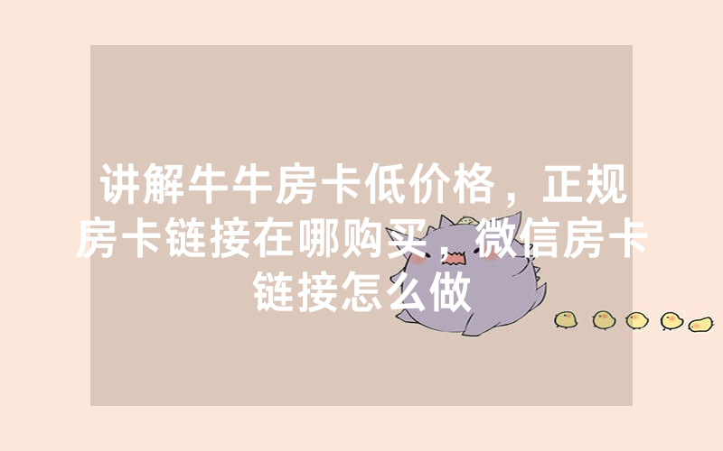 讲解牛牛房卡低价格，正规房卡链接在哪购买，微信房卡链接怎么做