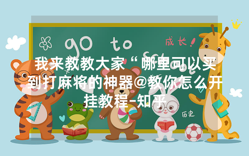我来教教大家“哪里可以买到打麻将的神器@教你怎么开挂教程-知乎