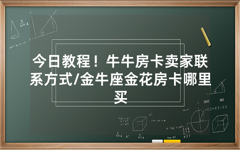 今日教程！牛牛房卡卖家联系方式/金牛座金花房卡哪里买