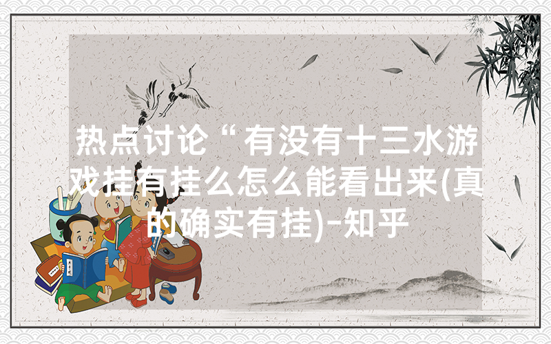 热点讨论“有没有十三水游戏挂有挂么怎么能看出来(真的确实有挂)-知乎