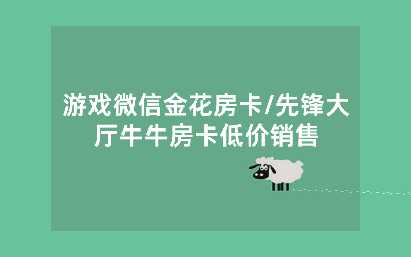 游戏微信金花房卡/先锋大厅牛牛房卡低价销售