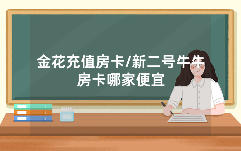金花充值房卡/新二号牛牛房卡哪家便宜