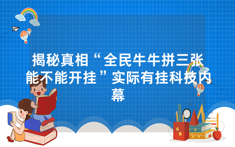 揭秘真相“全民牛牛拼三张能不能开挂”实际有挂科技内幕