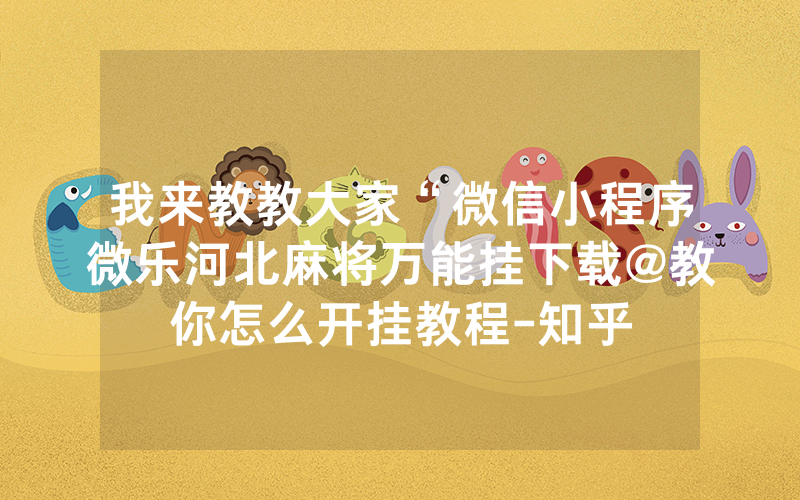 我来教教大家“微信小程序微乐河北麻将万能挂下载@教你怎么开挂教程-知乎