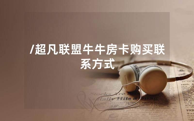 /超凡联盟牛牛房卡购买联系方式