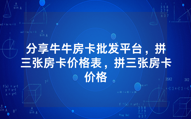 分享牛牛房卡批发平台，拼三张房卡价格表，拼三张房卡价格