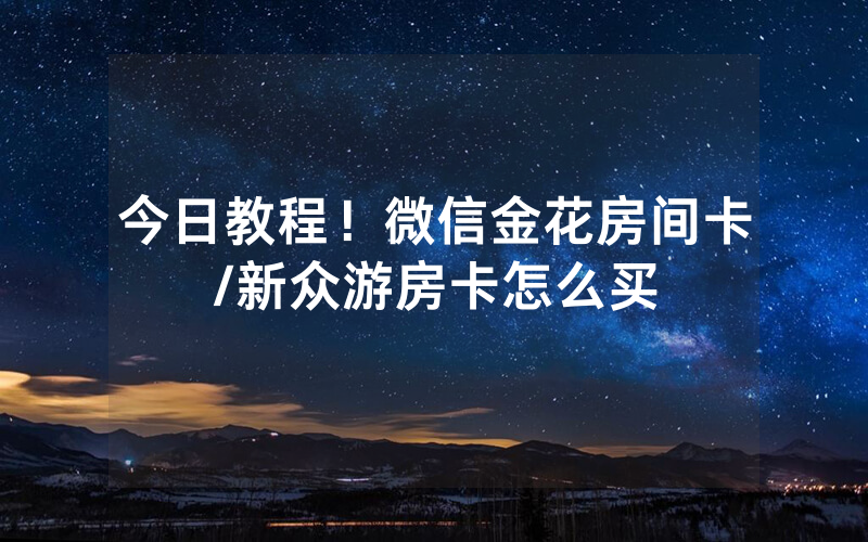 今日教程！微信金花房间卡/新众游房卡怎么买