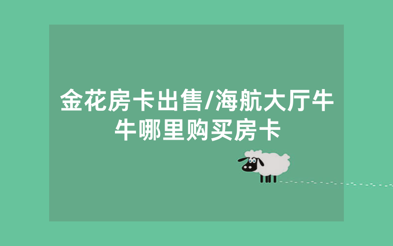 金花房卡出售/海航大厅牛牛哪里购买房卡