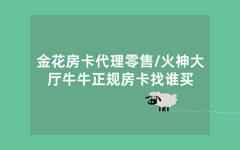 金花房卡代理零售/火神大厅牛牛正规房卡找谁买