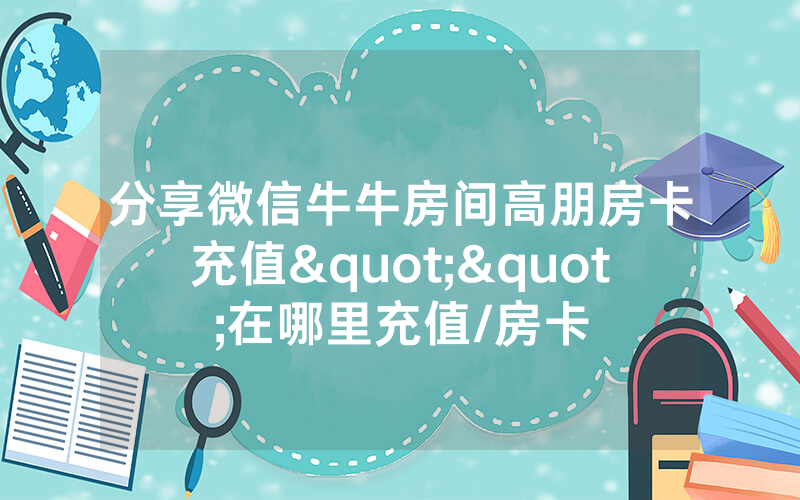 分享微信牛牛房间高朋房卡充值""在哪里充值/房卡