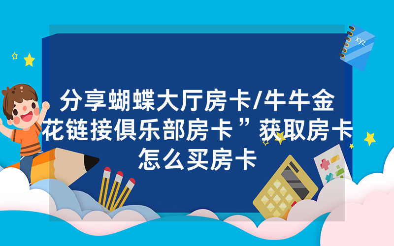 分享蝴蝶大厅房卡/牛牛金花链接俱乐部房卡”获取房卡怎么买房卡