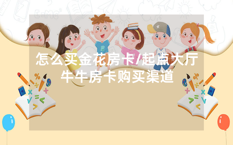 怎么买金花房卡/起点大厅牛牛房卡购买渠道
