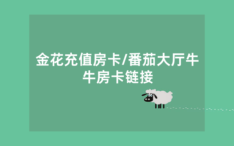 金花充值房卡/番茄大厅牛牛房卡链接