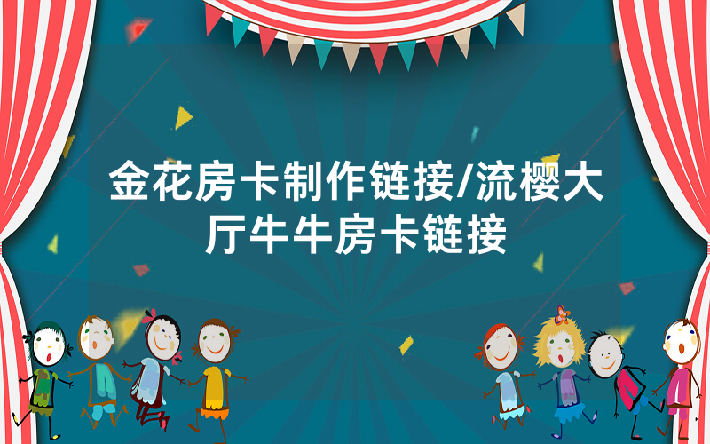 金花房卡制作链接/流樱大厅牛牛房卡链接