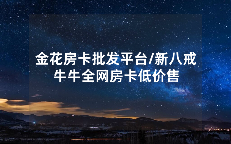 金花房卡批发平台/新八戒牛牛全网房卡低价售