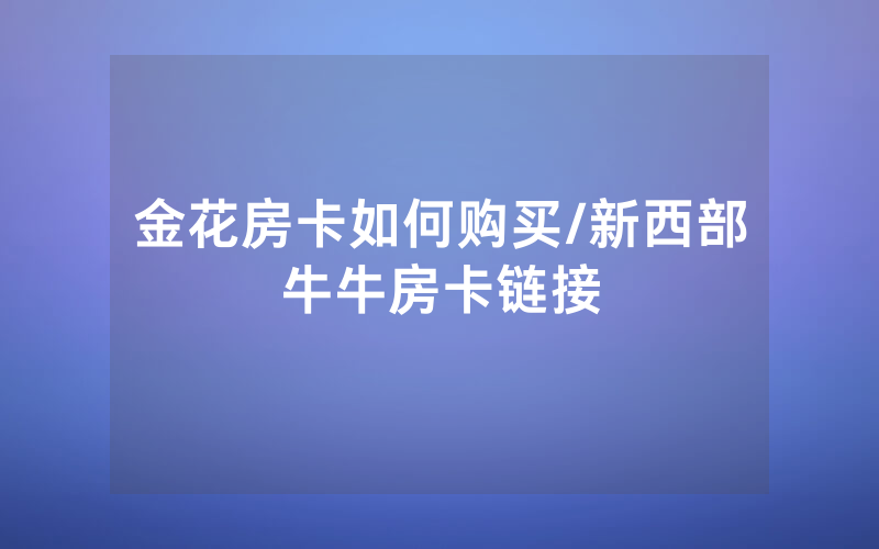 金花房卡如何购买/新西部牛牛房卡链接