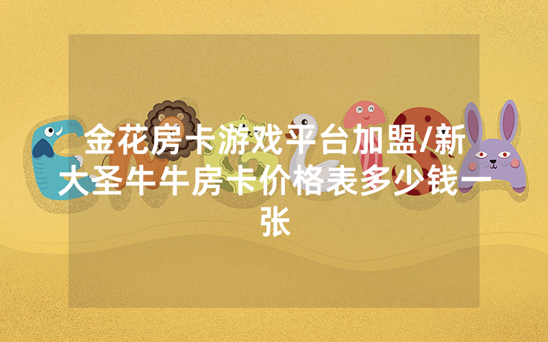 金花房卡游戏平台加盟/新大圣牛牛房卡价格表多少钱一张