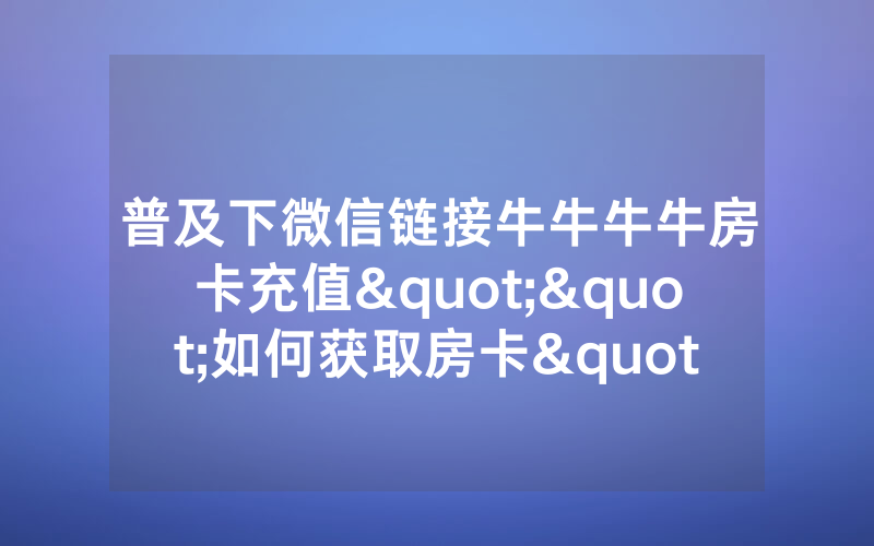 普及下微信链接牛牛牛牛房卡充值""如何获取房卡"详细提取教程