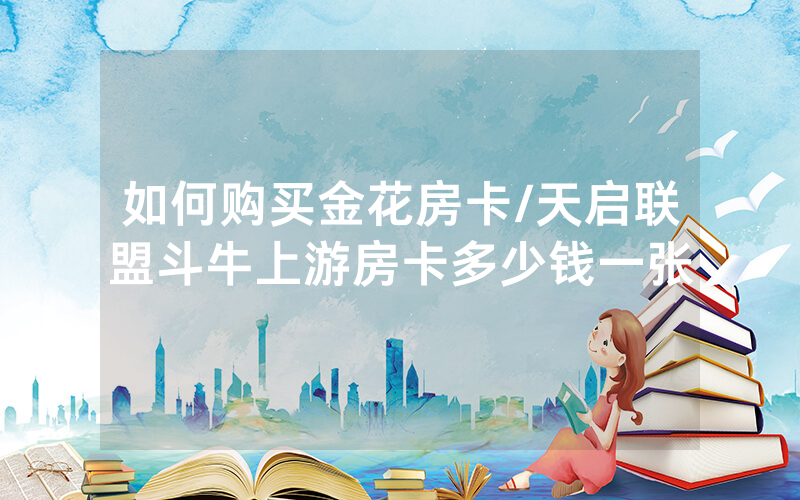 如何购买金花房卡/天启联盟斗牛上游房卡多少钱一张