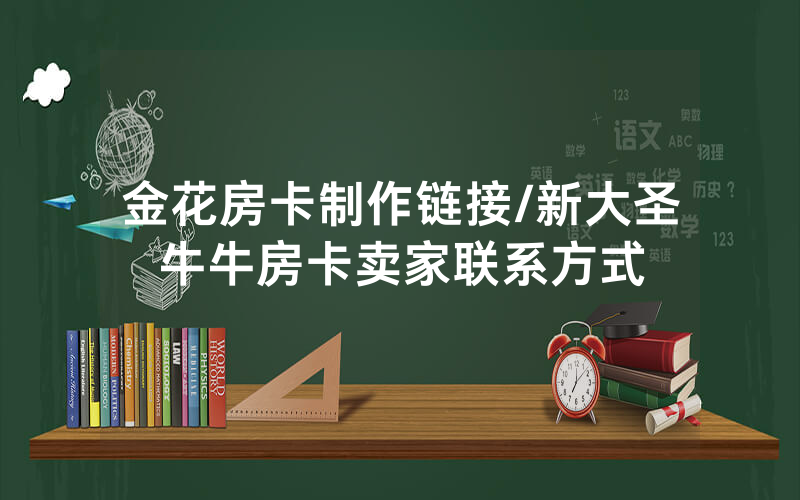 金花房卡制作链接/新大圣牛牛房卡卖家联系方式