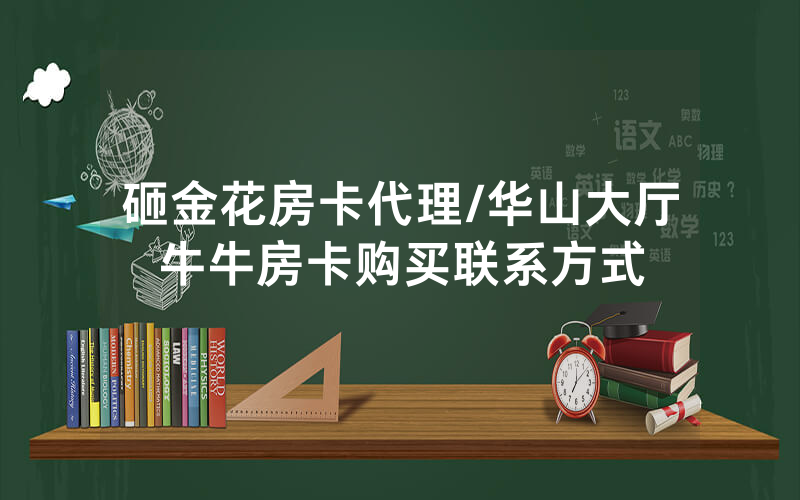 砸金花房卡代理/华山大厅牛牛房卡购买联系方式