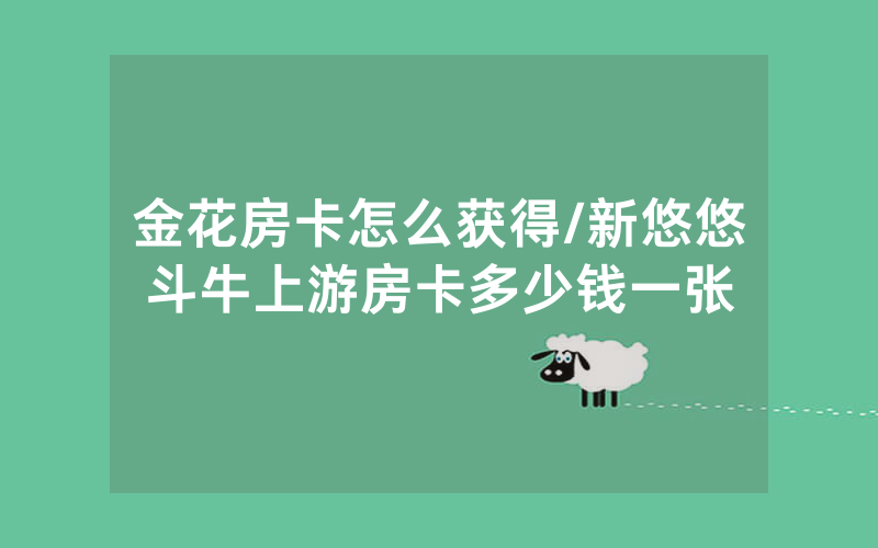金花房卡怎么获得/新悠悠斗牛上游房卡多少钱一张