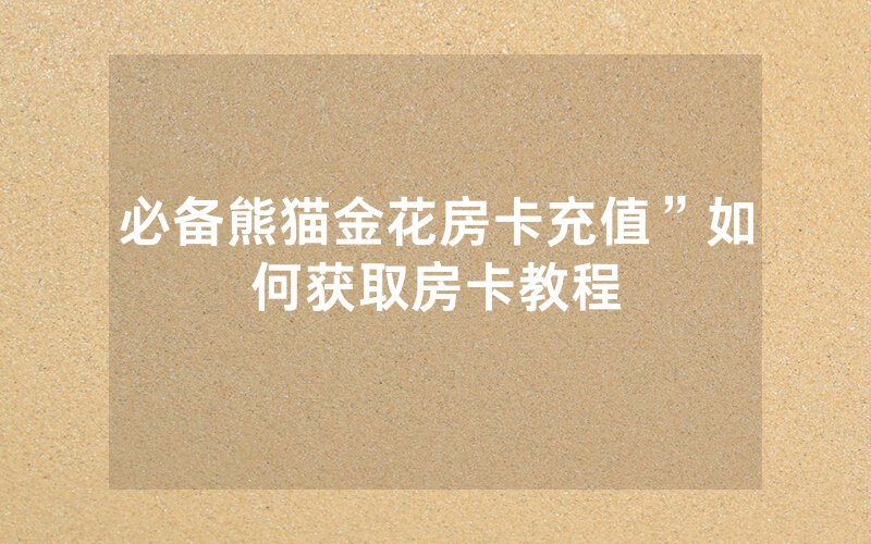 必备熊猫金花房卡充值”如何获取房卡教程