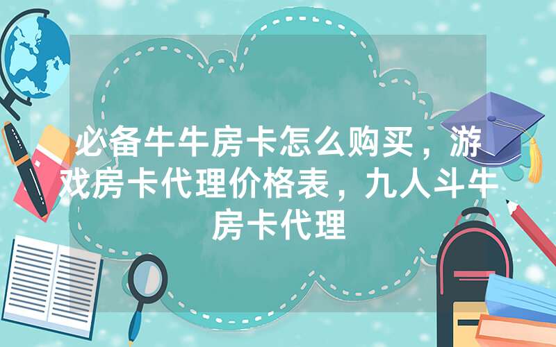 必备牛牛房卡怎么购买，游戏房卡代理价格表，九人斗牛房卡代理