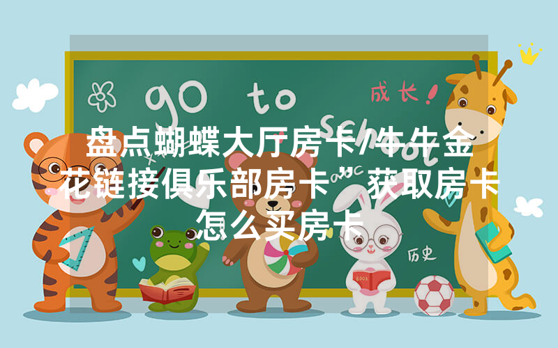盘点蝴蝶大厅房卡/牛牛金花链接俱乐部房卡”获取房卡怎么买房卡