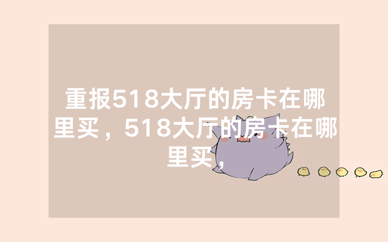 重报518大厅的房卡在哪里买，518大厅的房卡在哪里买，