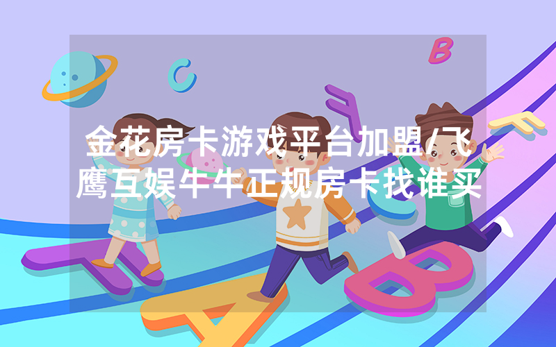 金花房卡游戏平台加盟/飞鹰互娱牛牛正规房卡找谁买