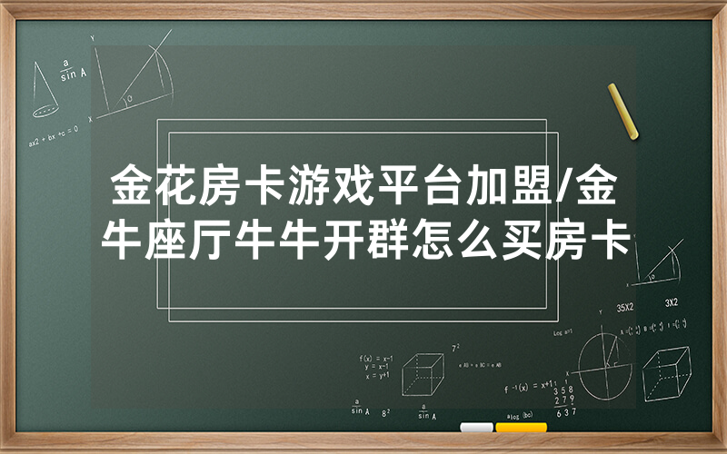 金花房卡游戏平台加盟/金牛座厅牛牛开群怎么买房卡