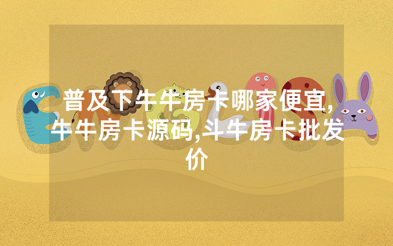 普及下牛牛房卡哪家便宜,牛牛房卡源码,斗牛房卡批发价