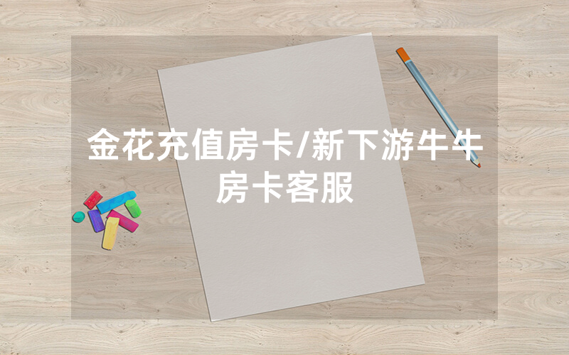 金花充值房卡/新下游牛牛房卡客服