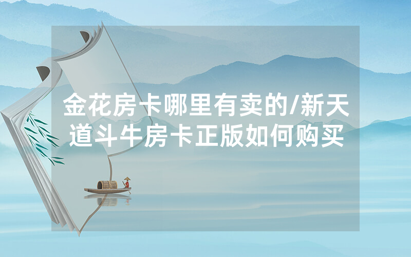 金花房卡哪里有卖的/新天道斗牛房卡正版如何购买